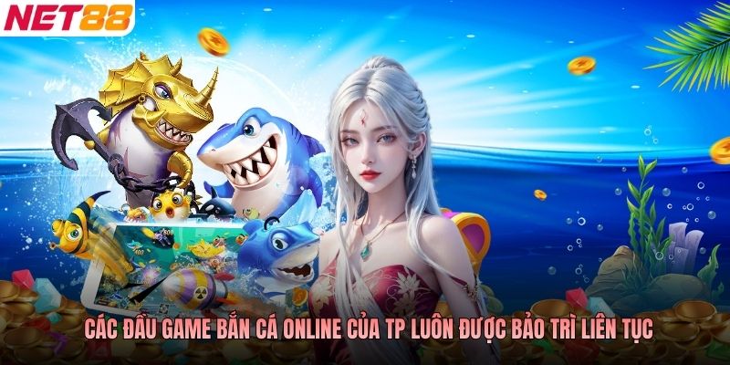 Các đầu game bắn cá online của TP luôn được bảo trì liên tục