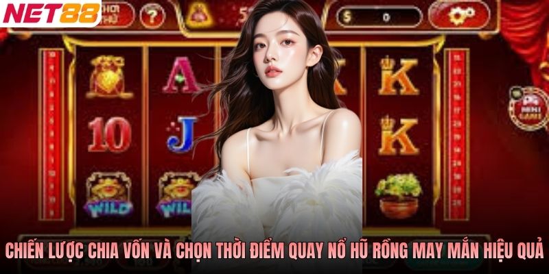 Chiến lược chia vốn và chọn thời điểm quay nổ hũ Rồng May Mắn hiệu quả