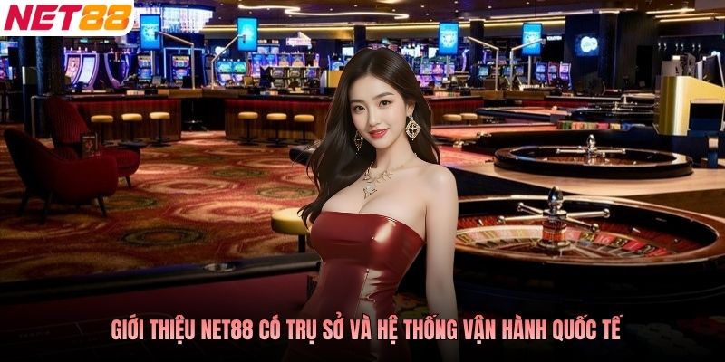 Giới thiệu NET88 có trụ sở và hệ thống vận hành quốc tế
