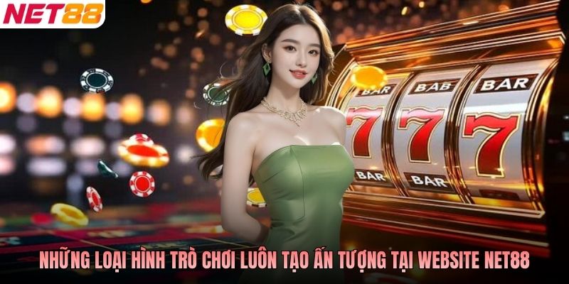 Những loại hình trò chơi luôn tạo ấn tượng tại website NET88