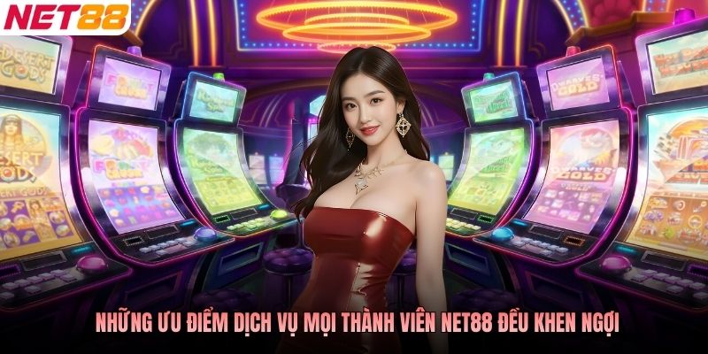 Những ưu điểm dịch vụ mọi thành viên NET88 đều khen ngợi