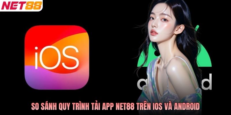 So sánh quy trình tải app NET88 trên iOS và Android